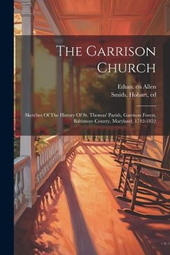 The Garrison Church; Sketches Of The History Of St. Thomas' Parish, Garrison Forest, Baltimore County, Maryland, 1742-1852 - Ed, Smith Hobart