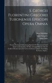 S. Georgii Florentini Gregorii Turonensis Episcopi Opera Omnia: Necnon Fredegarii Scholastici Epitome Et Chronicum Cum Suis Continuatoribus Et Aliis A