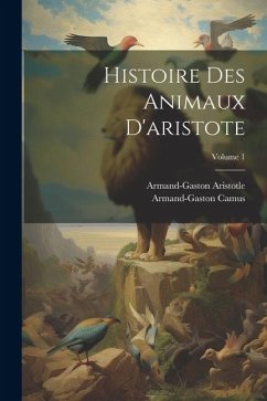 Histoire Des Animaux D'aristote; Volume 1 - Camus, Armand-Gaston; Aristotle, Armand-Gaston
