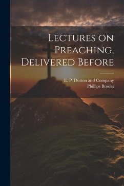 Lectures on Preaching, Delivered Before - Brooks, Phillips
