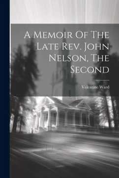 A Memoir Of The Late Rev. John Nelson, The Second - Ward, Valentine