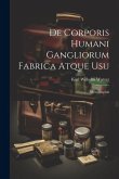 De Corporis Humani Gangliorum Fabrica Atque Usu: Monographia