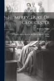 Humfrey, Duke Of Gloucester: A Tragedy. As It Is Acted At The Theatre-royal ... By Mr. Philips