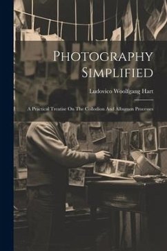 Photography Simplified: A Practical Treatise On The Collodion And Albumen Processes - Hart, Ludovico Woolfgang