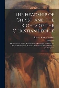 The Headship of Christ, and the Rights of the Christian People: A Collection of Essays, Historical and Descriptive Sketches, and Personal Portraitures - Candlish, Robert Smith