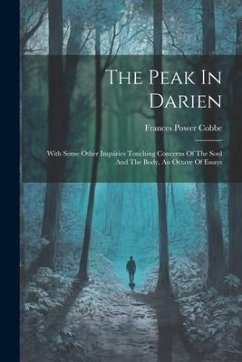 The Peak In Darien: With Some Other Inquiries Touching Concerns Of The Soul And The Body, An Octave Of Essays - Cobbe, Frances Power