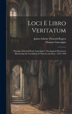 Loci E Libro Veritatum: Passages Selected from Gascoigne's Theological Dictionary Illustrating the Condition of Church and State, 1403-1458 - Rogers, James Edwin Thorold; Gascoigne, Thomas