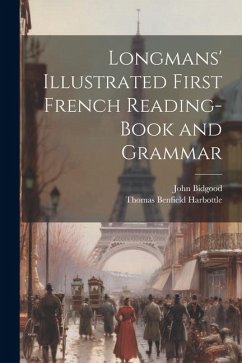 Longmans' Illustrated First French Reading-Book and Grammar - Harbottle, Thomas Benfield; Bidgood, John