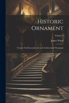 Historic Ornament: Treatise On Decorative Art and Architectural Ornament; Volume 2 - Ward, James