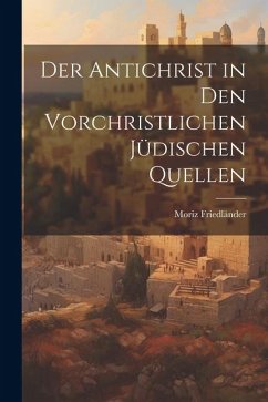 Der Antichrist in den Vorchristlichen Jüdischen Quellen - Friedländer, Moriz