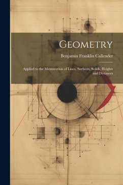 Geometry: Applied to the Mensuration of Lines, Surfaces, Solids, Heights and Distances - Callender, B[enjamin] Franklin