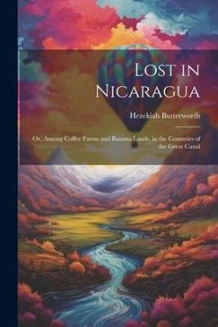 Lost in Nicaragua; or, Among Coffee Farms and Banana Lands, in the Countries of the Great Canal - Butterworth, Hezekiah