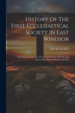 History Of The First Ecclesiastical Society In East Windsor: From Its Formation In 1752, To The Death Of Its Second Pastor, Rev. Shubael Bartlett, In - Roe, Azel Stevens