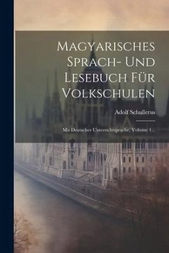 Magyarisches Sprach- Und Lesebuch Für Volkschulen: Mit Deutscher Unterrichtsprache, Volume 1... - Schullerus, Adolf