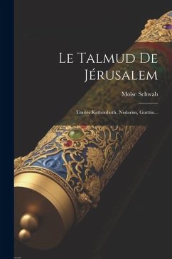 Le Talmud De Jérusalem: Traités Kethouboth, Nedarim, Guittin... - Schwab, Moïse