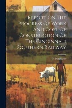 Report On The Progress Of Work And Cost Of Construction Of The Cincinnati Southern Railway - Bouscaren, G.