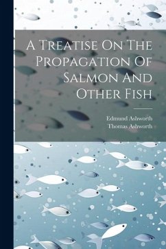 A Treatise On The Propagation Of Salmon And Other Fish - Ashworth, Edmund; Ashworth, Thomas