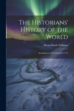 The Historians' History of the World: Scandinavia, Switzerland to 1715 - Williams, Henry Smith