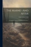 The Marne--And After: A Companion Volume to &quote;The Retreat From Mons,&quote;