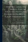 Historia Geral Do Brazil, Por Um Socio Do Instituto Historico Do Brazil (F.a. De Varnhagen).