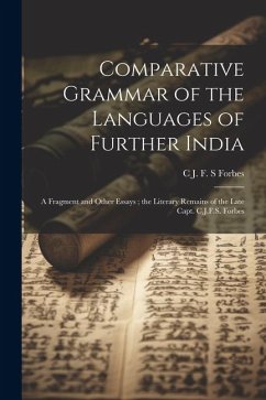 Comparative Grammar of the Languages of Further India: A Fragment and Other Essays; the Literary Remains of the Late Capt. C.J.F.S. Forbes - Forbes, C. J. F. S.