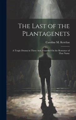 The Last of the Plantagenets: A Tragic Drama in Three Acts, Founded On the Romance of That Name - Keteltas, Caroline M.