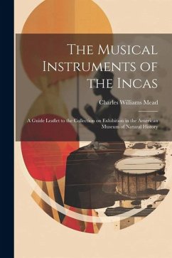 The Musical Instruments of the Incas; a Guide Leaflet to the Collection on Exhibition in the American Museum of Natural History - Mead, Charles Williams