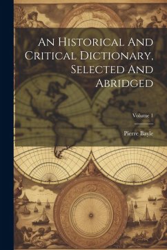 An Historical And Critical Dictionary, Selected And Abridged; Volume 1 - Bayle, Pierre An Historical And Critical Dictionary, Selected And Abridged; Volume 1 - Bayle, Pierre