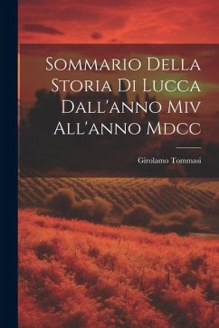 Sommario Della Storia Di Lucca Dall'anno Miv All'anno Mdcc - Tommasi, Girolamo