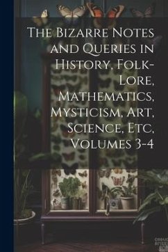 The Bizarre Notes and Queries in History, Folk-Lore, Mathematics, Mysticism, Art, Science, Etc, Volumes 3-4 - Anonymous