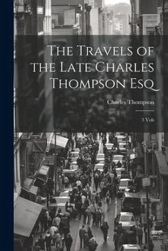 The Travels of the Late Charles Thompson Esq: 3 Vols - Thompson, Charles