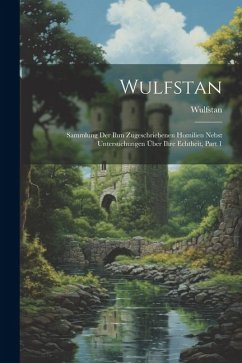 Wulfstan: Sammlung Der Ihm Zugeschriebenen Homilien Nebst Untersuchungen Über Ihre Echtheit, Part 1 - Wulfstan