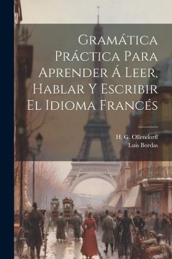 Gramática Práctica Para Aprender Á Leer, Hablar Y Escribir El Idioma Francés - Ollendorff, H. G.; Bordas, Luis