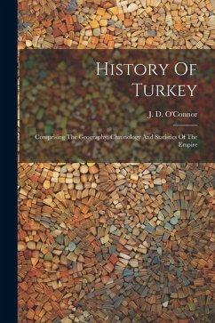 History Of Turkey: Comprising The Geography, Chronology And Statistics Of The Empire - O'Connor, J. D.