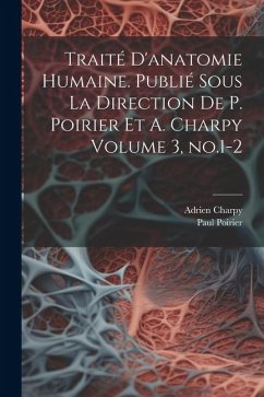 Traité d'anatomie humaine. Publié sous la direction de P. Poirier et A. Charpy Volume 3, no.1-2 - Poirier, Paul; Charpy, Adrien
