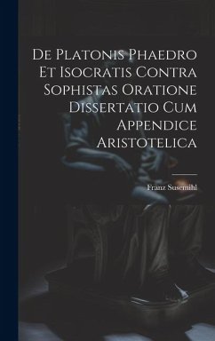 De Platonis Phaedro Et Isocratis Contra Sophistas Oratione Dissertatio Cum Appendice Aristotelica - Susemihl, Franz