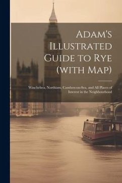 Adam's Illustrated Guide to Rye (with map): Winchelsea, Northiam, Camben-on-Sea, and all Places of Interest in the Neighbourhood - Anonymous