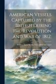 American Vessels Captured by the British During the Revolution and war of 1812;