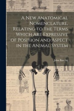 A new Anatomical Nomenclature, Relating to the Terms Which are Expressive of Position and Aspect in the Animal System - Barclay, John
