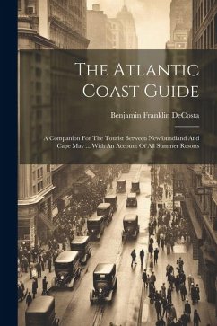 The Atlantic Coast Guide: A Companion For The Tourist Between Newfoundland And Cape May ... With An Account Of All Summer Resorts - Decosta, Benjamin Franklin