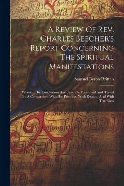 A Review Of Rev. Charles Beecher's Report Concerning The Spiritual Manifestations: Wherein His Conclusions Are Carefully Examined And Tested By A Comp - Brittan, Samuel Byron