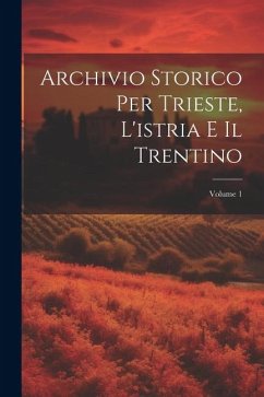 Archivio Storico Per Trieste, L'istria E Il Trentino; Volume 1 - Anonymous