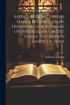 Assyriens Og Ægyptens Gamle Historie, Eller, Historisk-Geographiske Undersøgelser Om Det Gamle Testaments Lande Og Folk - Schmidt, Valdemar