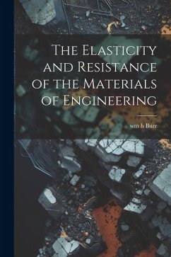 The Elasticity and Resistance of the Materials of Engineering - Burr, Wm H.