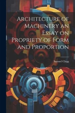 Architecture of Machinery an Essay on Propriety of Form and Proportion - Clegg, Samuel