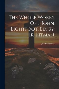 The Whole Works Of ... John Lightfoot, Ed. By J.r. Pitman - Lightfoot, John