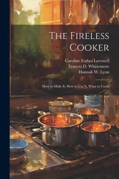 The Fireless Cooker; how to Make it, how to use it, What to Cook; - Lovewell, Caroline Forbes; Whittemore, Frances D. B.; Lyon, Hannah W. B.