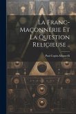 La franc-maçonnerie et la question religieuse ..