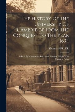 The History Of The University Of Cambridge From The Conquest To The Year 1634: Edited By Marmoduke Prickett & Thomas Weight With Illustratio Notes - Fuller, Thomas