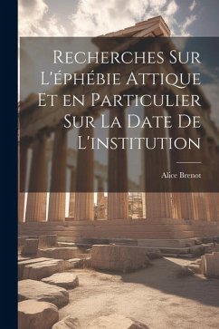 Recherches sur l'éphébie attique et en particulier sur la date de l'institution - Brenot, Alice